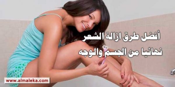 افضل طرق ازالة الشعر نهائيا من الجسم والوجه